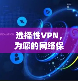 选择性VPN，为您的网络保驾护航