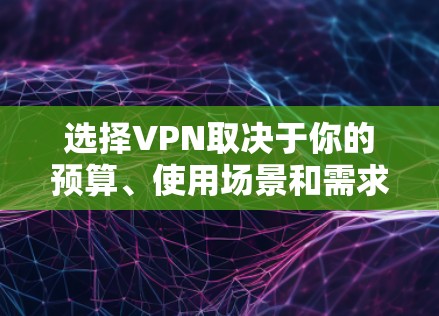 选择VPN取决于你的预算、使用场景和需求。以下是一些步骤性的建议,帮助你选择适合的VPN