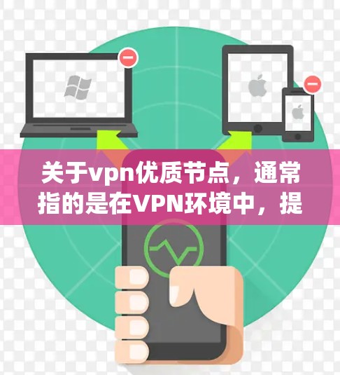 关于vpn优质节点,通常指的是在VPN环境中,提供高可用性和高性能的网络节点。以下是一些可能的解释和解答