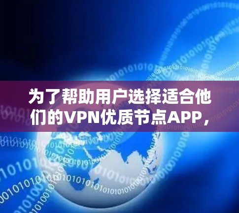 为了帮助用户选择适合他们的VPN优质节点APP,以下是一些综合考虑的因素和推荐列表 为了帮助用户选择适合他们的VPN优质节点APP,以下是一些综合考虑的因素和推荐列表