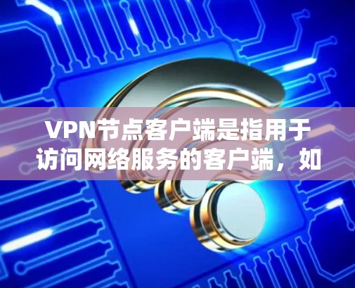 VPN节点客户端是指用于访问网络服务的客户端,如手机、电脑或平板。以下是一些常见的VPN节点客户端推荐,以及它们的优缺点
