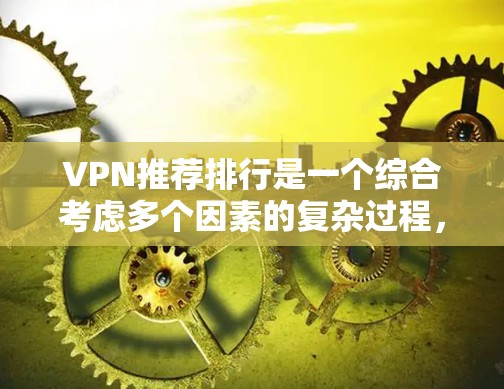 VPN推荐排行是一个综合考虑多个因素的复杂过程,以下是一些可能影响推荐结果的因素和推荐策略