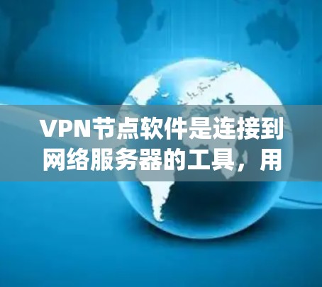 VPN节点软件是连接到网络服务器的工具,用于视频通话、远程协作、游戏和其他在线服务。以下是几种 popular 的VPN软件推荐,供您选择