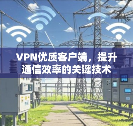 VPN优质客户端,提升通信效率的关键技术