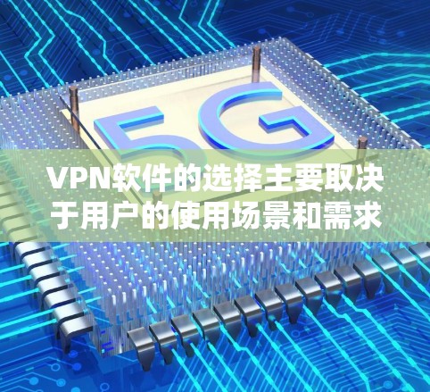 VPN软件的选择主要取决于用户的使用场景和需求。以下是一些推荐的优质VPN软件 VPN软件的选择主要取决于用户的使用场景和需求。以下是一些推荐的优质VPN软件