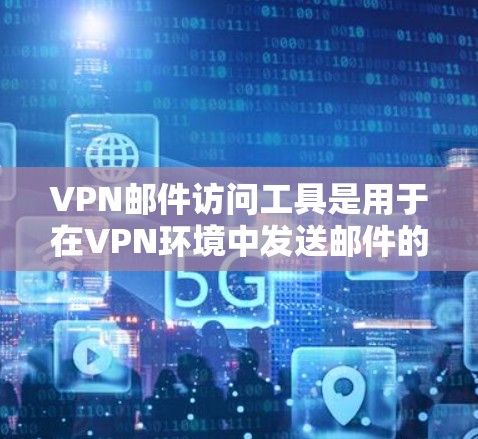 VPN邮件访问工具是用于在VPN环境中发送邮件的专用工具,旨在保障数据的安全和隐私。以下是对这些工具的详细总结和分析 VPN邮件访问工具是用于在VPN环境中发送邮件的专用工具,旨在保障数据的安全和隐私。以下是对这些工具的详细总结和分析