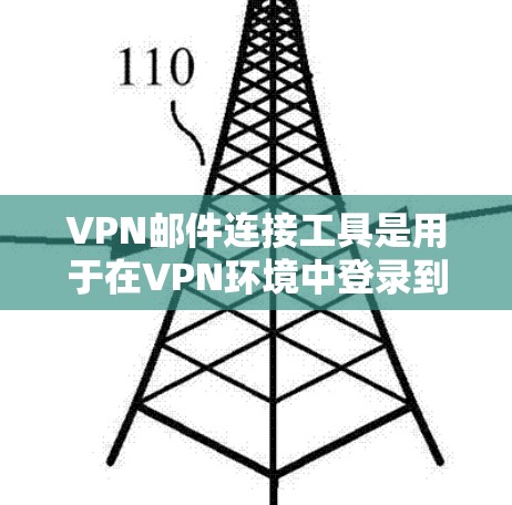 VPN邮件连接工具是用于在VPN环境中登录到本地服务器或文件服务器,以便发送邮件或文件的工具。以下是一个分步的指南,帮助你使用这些工具