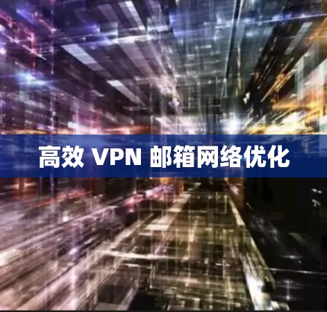 高效 VPN 邮箱网络优化