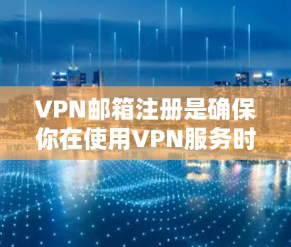 VPN邮箱注册是确保你在使用VPN服务时安全的重要步骤。以下是一些关键建议和步骤,帮助你轻松注册VPN邮箱