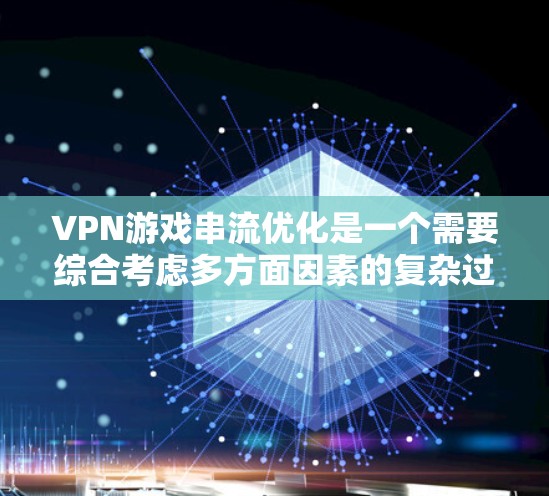 VPN游戏串流优化是一个需要综合考虑多方面因素的复杂过程，以下是逐步的优化建议