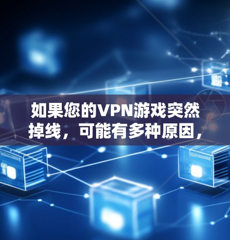 如果您的VPN游戏突然掉线，可能有多种原因，包括但不限于以下几点