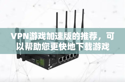 VPN游戏加速版的推荐,可以帮助您更快地下载游戏,同时保护您的网络环境。以下是一些常见的VPN软件推荐,适合您的需求