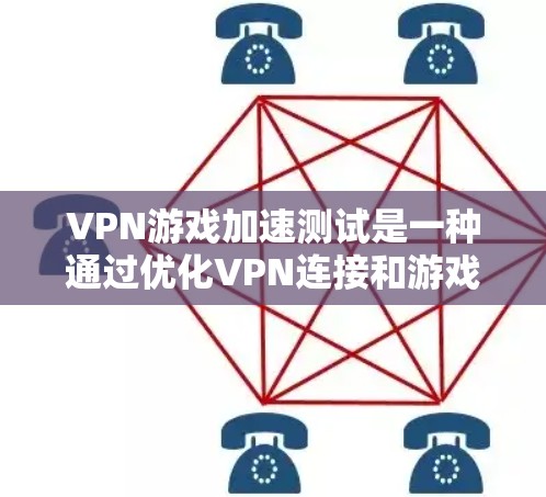 VPN游戏加速测试是一种通过优化VPN连接和游戏性能来提升游戏体验的方法。以下是对该主题的详细总结和分析