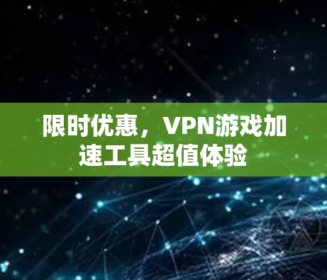 限时优惠，VPN游戏加速工具超值体验