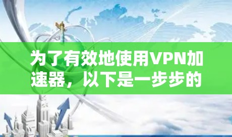 为了有效地使用VPN加速器,以下是一步步的指南,帮助你顺利加速游戏体验 为了有效地使用VPN加速器,以下是一步步的指南,帮助你顺利加速游戏体验