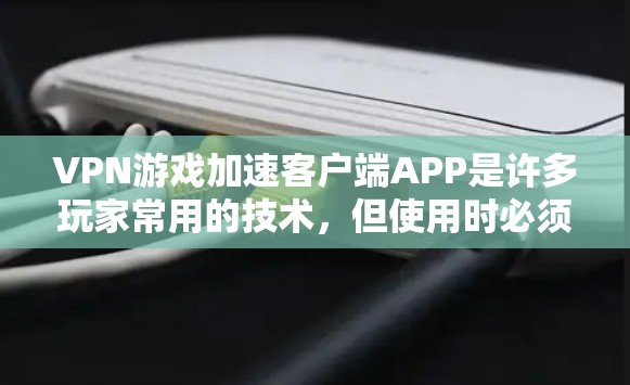 VPN游戏加速客户端APP是许多玩家常用的技术,但使用时必须注意安全问题,确保加速器的正确性和权限设置。以下是一些实用的步骤和建议