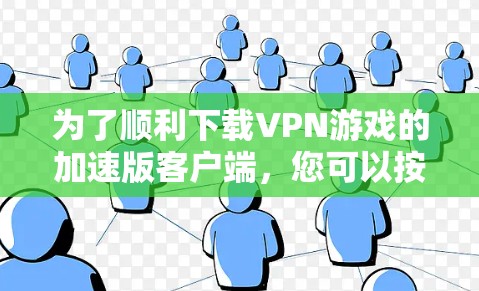 为了顺利下载VPN游戏的加速版客户端，您可以按照以下步骤操作