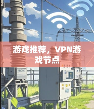 游戏推荐,VPN游戏节点