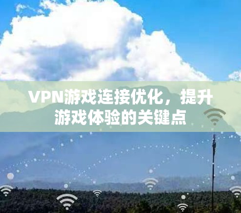 VPN游戏连接优化,提升游戏体验的关键点 VPN游戏连接优化,提升游戏体验的关键点