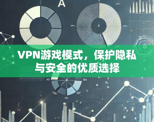VPN游戏模式，保护隐私与安全的优质选择