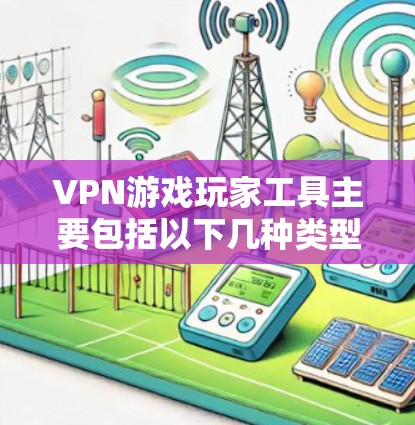 VPN游戏玩家工具主要包括以下几种类型