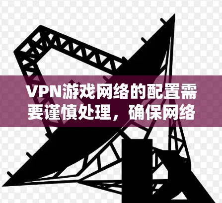 VPN游戏网络的配置需要谨慎处理,确保网络的安全性和游戏的安全性。以下是详细的步骤指南,帮助您配置VPN游戏网络 VPN游戏网络的配置需要谨慎处理,确保网络的安全性和游戏的安全性。以下是详细的步骤指南,帮助您配置VPN游戏网络