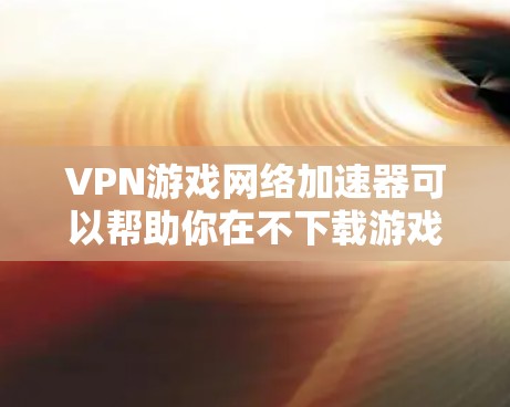 VPN游戏网络加速器可以帮助你在不下载游戏前,通过VPN连接到服务器,然后在这个服务器上直接下载游戏,并且在服务器上加速游戏运行速度。以下是使用VPN游戏网络加速器的具体步骤和注意事项