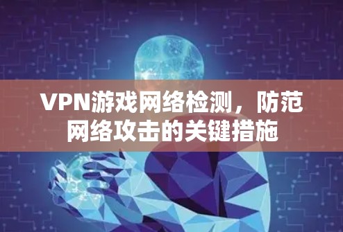 VPN游戏网络检测,防范网络攻击的关键措施