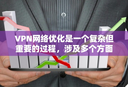 VPN网络优化是一个复杂但重要的过程,涉及多个方面的考虑。以下是对VPN网络优化的详细总结 VPN网络优化是一个复杂但重要的过程,涉及多个方面的考虑。以下是对VPN网络优化的详细总结