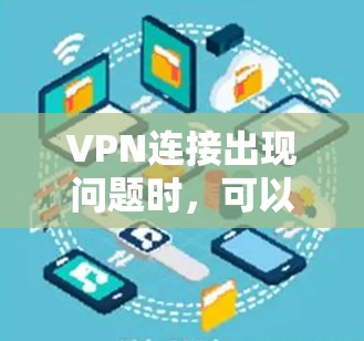 VPN连接出现问题时,可以按照以下步骤进行排查和解决 VPN连接出现问题时,可以按照以下步骤进行排查和解决