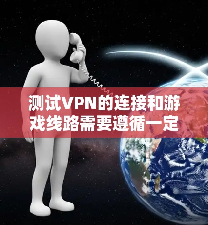 测试VPN的连接和游戏线路需要遵循一定的步骤和注意事项。以下是一些步骤和建议