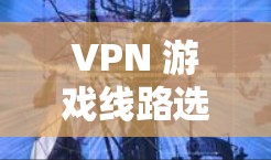 VPN 游戏线路选择，选择你必须的网络选择