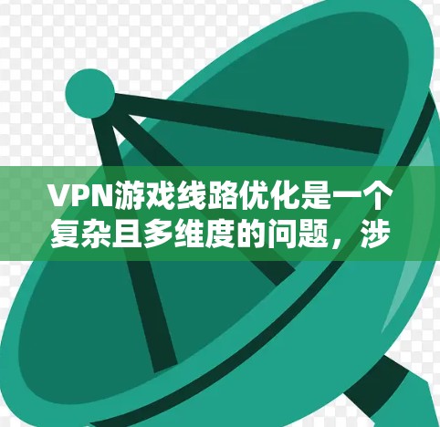 VPN游戏线路优化是一个复杂且多维度的问题,涉及多个方面和技术。以下是对 VPN 游戏线路优化的详细分析和解决方案