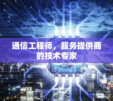 通信工程师,服务提供商的技术专家