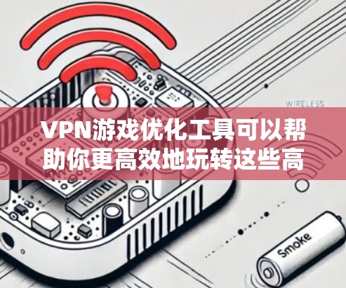 VPN游戏优化工具可以帮助你更高效地玩转这些高质量的游戏,尤其是在那些延迟、卡顿或画面质量不足的环境中。以下是一些推荐的VPN游戏优化工具,这些工具通常用于提升游戏体验