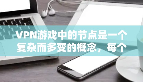 VPN游戏中的节点是一个复杂而多变的概念,每个节点具有独特的任务和目标,并与其他节点之间存在复杂的关联和协作关系。以下是对 VPN 游戏节点的详细分析 VPN游戏中的节点是一个复杂而多变的概念,每个节点具有独特的任务和目标,并与其他节点之间存在复杂的关联和协作关系。以下是对 VPN 游戏节点的详细分析