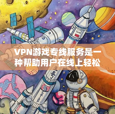 VPN游戏专线服务是一种帮助用户在线上轻松 accessed游戏的网络服务。以下是关于VPN游戏专线服务的一些关键信息和建议