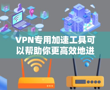 VPN专用加速工具可以帮助你更高效地进行VPN游戏,但使用时需要综合考虑多种因素,确保安全、高效和流畅。以下是一个结构化的总结,帮助你更好地使用这些工具
