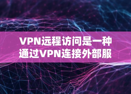 VPN远程访问是一种通过VPN连接外部服务器来访问外部资源的技术,能够安全地访问互联网。以下是对该主题的详细分步说明