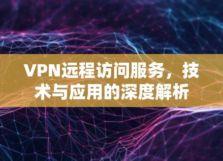 VPN远程访问服务,技术与应用的深度解析
