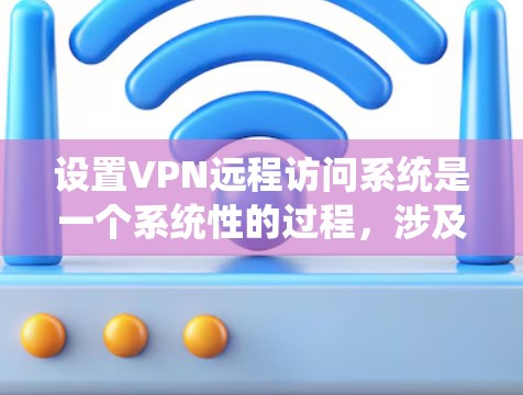 设置VPN远程访问系统是一个系统性的过程,涉及多个步骤和配置。以下是一步步的操作指南