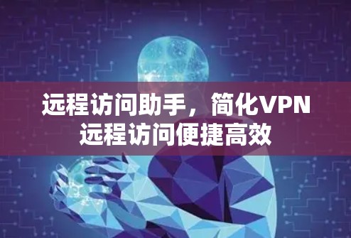 远程访问助手，简化VPN远程访问便捷高效