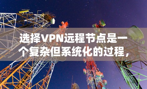 选择VPN远程节点是一个复杂但系统化的过程，可以通过以下步骤进行