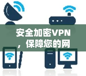 安全加密VPN,保障您的网络安全,助您轻松连接远程资源