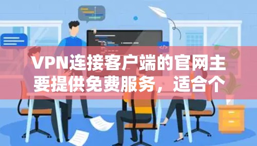 VPN连接客户端的官网主要提供免费服务,适合个人用户使用。以下是两个主要的网站及其简介
