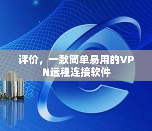 评价，一款简单易用的VPN远程连接软件