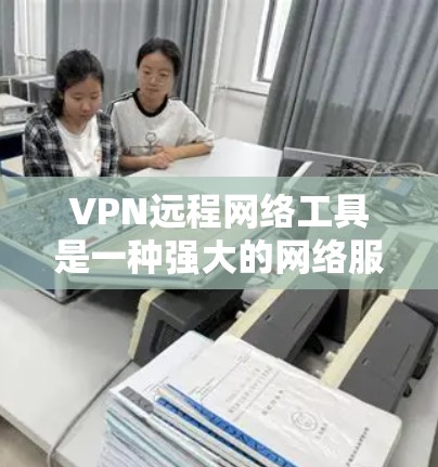 VPN远程网络工具是一种强大的网络服务，允许用户远程访问外部网络，满足多种使用场景。以下是关于VPN的详细总结