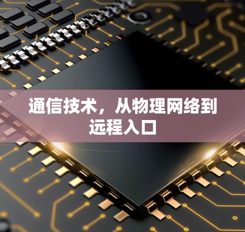 通信技术,从物理网络到远程入口