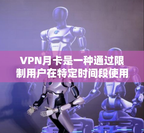 VPN月卡是一种通过限制用户在特定时间段使用VPN服务来增强安全性的技术。以下是关于VPN月卡的详细分析