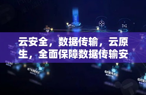 云安全,数据传输,云原生,全面保障数据传输安全